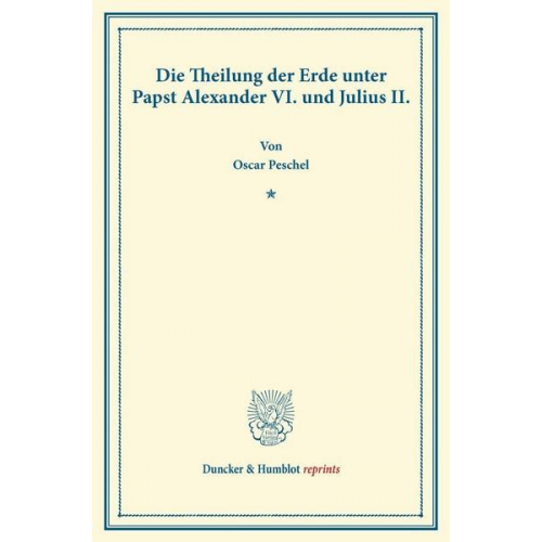 Oscar Peschel - Die Theilung der Erde unter Papst Alexander VI. und Julius II.