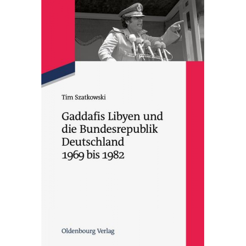 Tim Szatkowski - Gaddafis Libyen und die Bundesrepublik Deutschland 1969 bis 1982