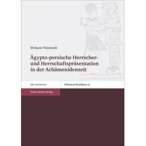 Melanie Wasmuth - Ägypto-persische Herrscher- und Herrschaftspräsentation in der Achämenidenzeit