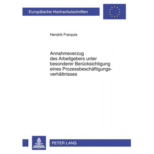 Hendrik Francois - Annahmeverzug des Arbeitgebers unter besonderer Berücksichtigung eines Prozessbeschäftigungsverhältnisses