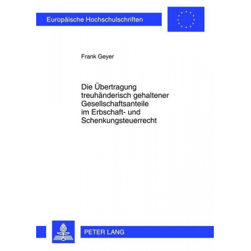 Frank Geyer - Die Übertragung treuhänderisch gehaltener Gesellschaftsanteile im Erbschaft- und Schenkungsteuerrecht