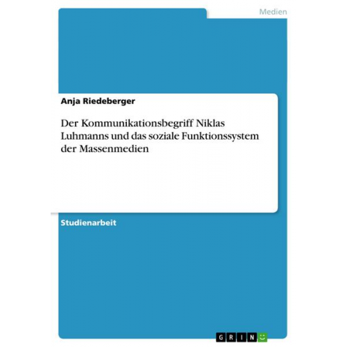 Anja Riedeberger - Der Kommunikationsbegriff Niklas Luhmanns und das soziale Funktionssystem der Massenmedien