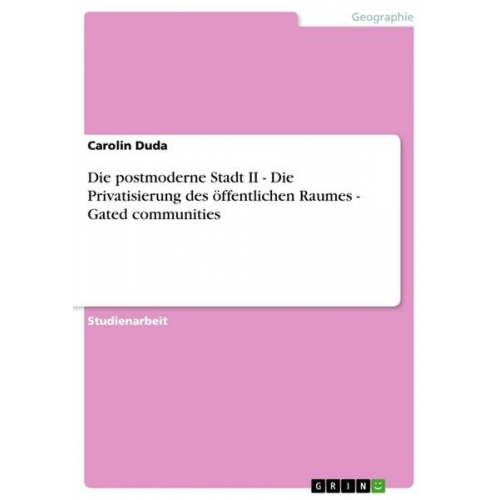 Carolin Duda - Die postmoderne Stadt II - Die Privatisierung des öffentlichen Raumes  -  Gated communities