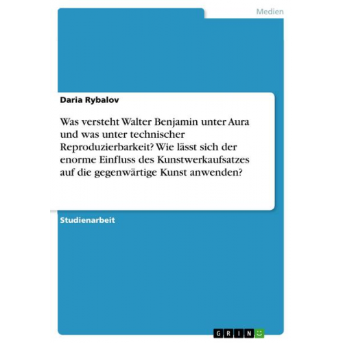 Daria Rybalov - Was versteht Walter Benjamin unter Aura und was unter technischer Reproduzierbarkeit? Wie lässt sich der enorme Einfluss des Kunstwerkaufsatzes auf di