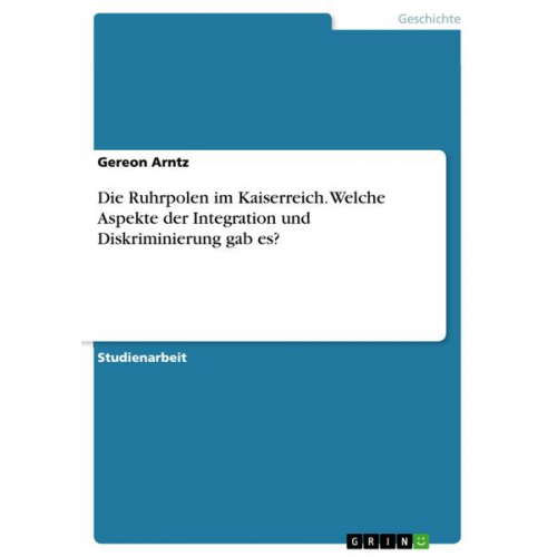 Gereon Arntz - Die Ruhrpolen im Kaiserreich. Welche Aspekte der Integration und Diskriminierung gab es?