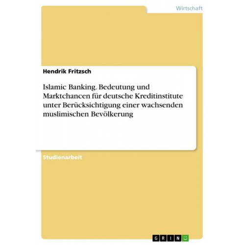 Hendrik Fritzsch - Islamic Banking. Bedeutung und Marktchancen für deutsche Kreditinstitute unter Berücksichtigung einer wachsenden muslimischen Bevölkerung