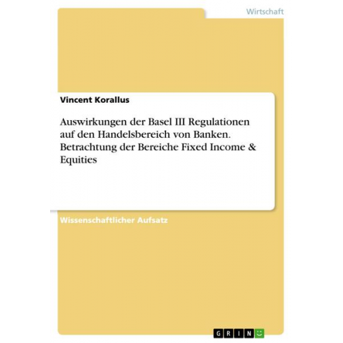 Vincent Korallus - Auswirkungen der Basel III Regulationen auf den Handelsbereich von Banken. Betrachtung der Bereiche Fixed Income & Equities