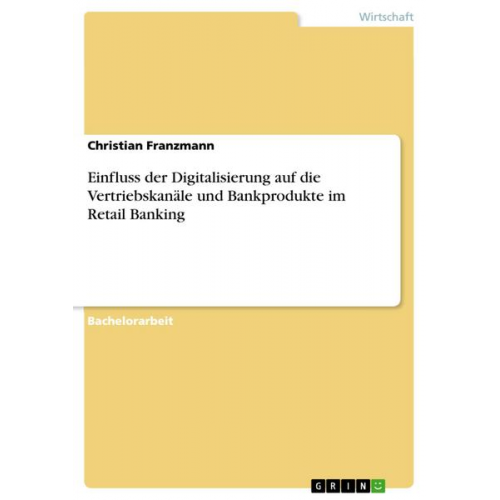 Christian Franzmann - Einfluss der Digitalisierung auf die Vertriebskanäle und Bankprodukte im Retail Banking