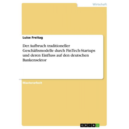 Luise Freitag - Der Aufbruch traditioneller Geschäftsmodelle durch FinTech-Startups und deren Einfluss auf den deutschen Bankensektor