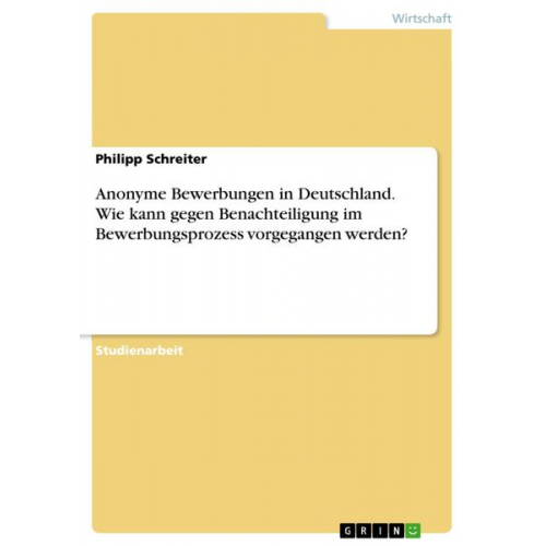 Philipp Schreiter - Anonyme Bewerbungen in Deutschland. Wie kann gegen Benachteiligung im Bewerbungsprozess vorgegangen werden?