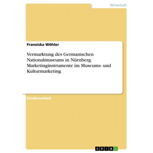 Franziska Wöhler - Vermarktung des Germanischen Nationalmuseums in Nürnberg. Marketinginstrumente im Museums- und Kulturmarketing