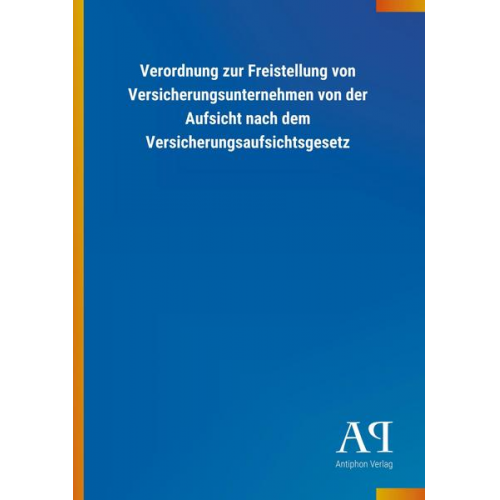 Antiphon Verlag - Verordnung zur Freistellung von Versicherungsunternehmen von der Aufsicht nach dem Versicherungsaufsichtsgesetz