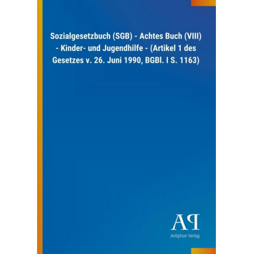 Antiphon Verlag - Sozialgesetzbuch (SGB) - Achtes Buch (VIII) - Kinder- und Jugendhilfe - (Artikel 1 des Gesetzes v. 26. Juni 1990, BGBl. I S. 1163)