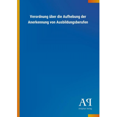 Antiphon Verlag - Verordnung über die Aufhebung der Anerkennung von Ausbildungsberufen