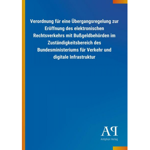 Antiphon Verlag - Verordnung für eine Übergangsregelung zur Eröffnung des elektronischen Rechtsverkehrs mit Bußgeldbehörden im Zuständigkeitsbereich des Bundesministeri