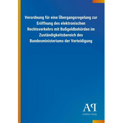 Antiphon Verlag - Verordnung für eine Übergangsregelung zur Eröffnung des elektronischen Rechtsverkehrs mit Bußgeldbehörden im Zuständigkeitsbereich des Bundesministeri