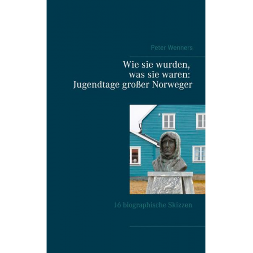 Peter Wenners - Wie sie wurden, was sie waren: Jugendtage großer Norweger