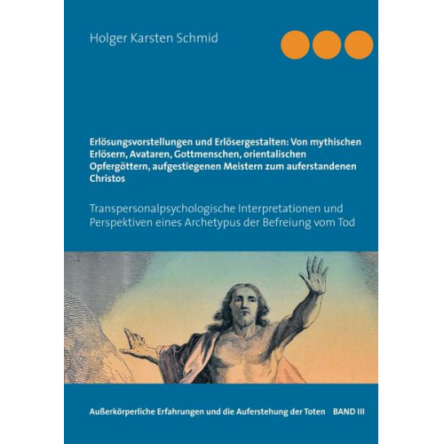 Holger Karsten Schmid - Erlösungsvorstellungen und Erlösergestalten: Von mythischen Erlösern, Avataren, Gottmenschen, orientalischen Opfergöttern, aufgestiegenen Meistern zum