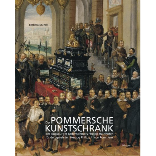 Barbara Mundt - Der Pommersche Kunstschrank des Augsburger Unternehmers P. Hainhofer für Herzog Philipp II. von Pommern