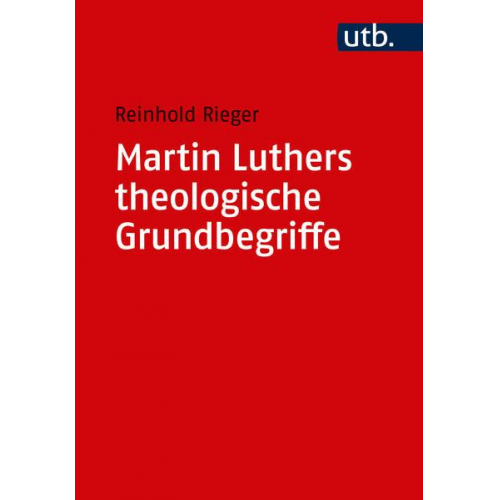 Reinhold Rieger - Martin Luthers theologische Grundbegriffe