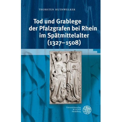 Thorsten Huthwelker - Tod und Grablege der Pfalzgrafen bei Rhein im Spätmittelalter (1327-1508)