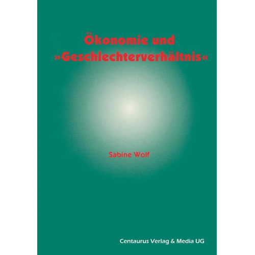 Sabine Wolf - Ökonomie und Geschlechterverhältnis zu den Möglichkeiten und Grenzen der Einbindung des Geschlechterverhältnisses in die ökonomische Theorie