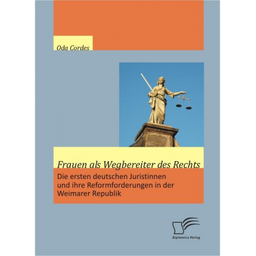 Oda Cordes - Frauen als Wegbereiter des Rechts: Die ersten deutschen Juristinnen und ihre Reformforderungen in der Weimarer Republik