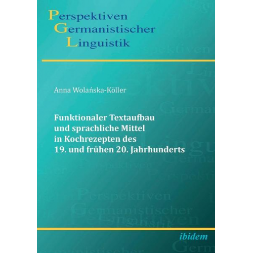 Anna Wolanska-Köller - Funktionaler Textaufbau und sprachliche Mittel in Kochrezepten des 19. und frühen 20. Jahrhunderts