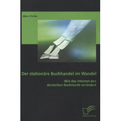 Marc Fischer - Der stationäre Buchhandel im Wandel: Wie das Internet den deutschen Buchmarkt verändert