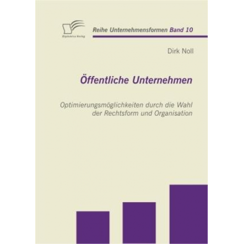 Dirk Noll - Öffentliche Unternehmen: Optimierungsmöglichkeiten durch die Wahl der Rechtsform und Organisation