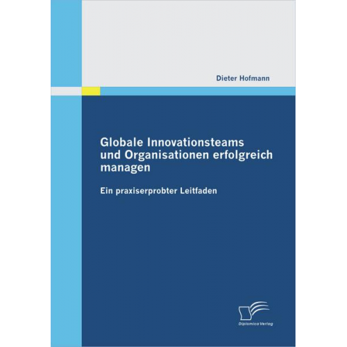 Dieter Hofmann - Globale Innovationsteams und Organisationen erfolgreich managen: Ein praxiserprobter Leitfaden