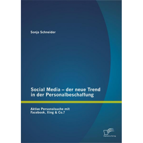 Sonja Schneider - Social Media - der neue Trend in der Personalbeschaffung: Aktive Personalsuche mit Facebook, Xing & Co.?