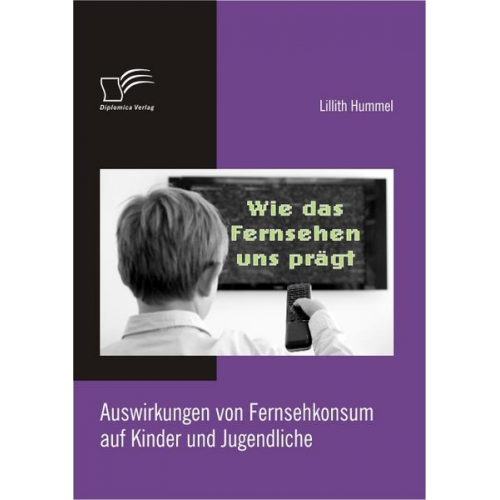 Lillith Hummel - Wie das Fernsehen uns prägt: Auswirkungen von Fernsehkonsum auf Kinder und Jugendliche