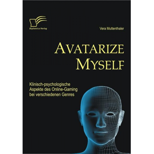 Vera Muttenthaler - Avatarize Myself: Klinisch-psychologische Aspekte des Online-Gaming bei verschiedenen Genres