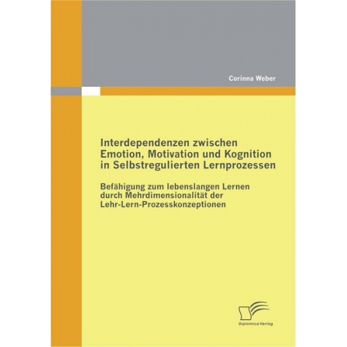 Corinna Weber - Interdependenzen zwischen Emotion, Motivation und Kognition in Selbstregulierten Lernprozessen