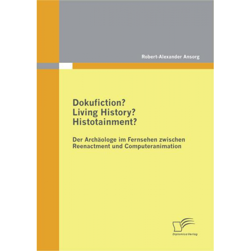 Robert-Alexander Ansorg - Dokufiction? Living History? Histotainment? Der Archäologe im Fernsehen zwischen Reenactment und Computeranimation