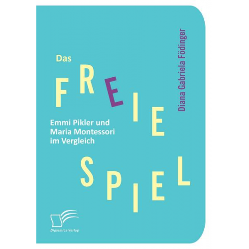 Diana Gabriela Födinger - Das freie Spiel: Emmi Pikler und Maria Montessori im Vergleich