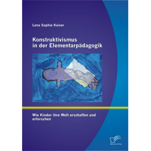 Lena Sophie Kaiser - Konstruktivismus in der Elementarpädagogik: Wie Kinder ihre Welt erschaffen und erforschen