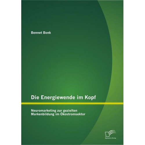 Bennet Bonk - Die Energiewende im Kopf: Neuromarketing zur gezielten Markenbildung im Ökostromsektor