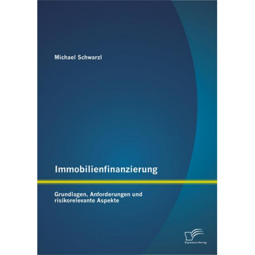 Michael Schwarzl - Immobilienfinanzierung: Grundlagen, Anforderungen und risikorelevante Aspekte