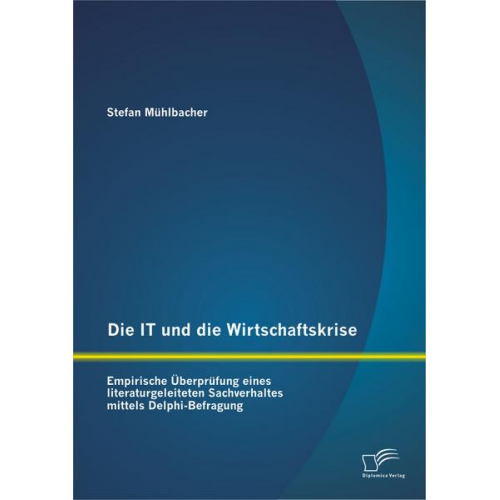 Stefan Mühlbacher - Die IT und die Wirtschaftskrise - empirische Überprüfung eines literaturgeleiteten Sachverhaltes mittels Delphi-Befragung