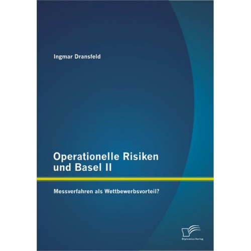 Ingmar Dransfeld - Operationelle Risiken und Basel II: Messverfahren als Wettbewerbsvorteil?