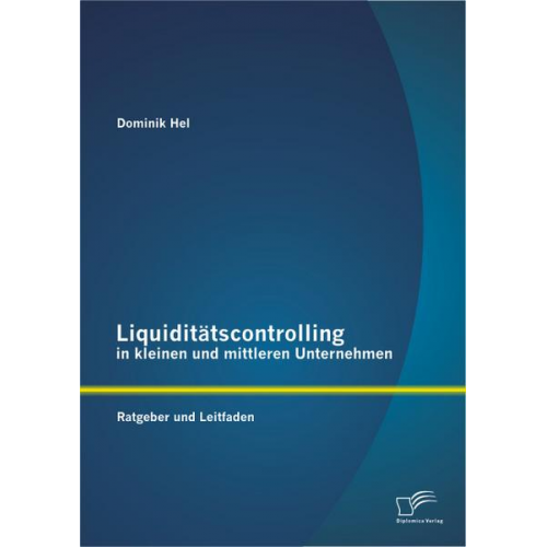 Dominik Hel - Liquiditätscontrolling in kleinen und mittleren Unternehmen: Ratgeber und Leitfaden