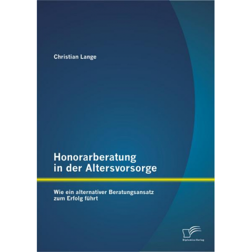 Christian Lange - Honorarberatung in der Altersvorsorge: Wie ein alternativer Beratungsansatz zum Erfolg führt