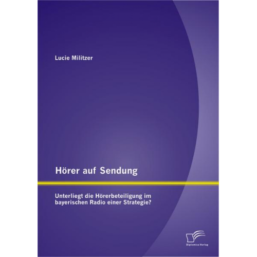 Lucie Militzer - Hörer auf Sendung: Unterliegt die Hörerbeteiligung im bayerischen Radio einer Strategie?