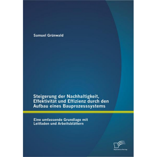 Samuel Grünwald - Steigerung der Nachhaltigkeit, Effektivität und Effizienz durch den Aufbau eines Bauprozesssystems