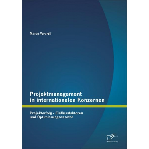 Marco Verardi - Projektmanagement in internationalen Konzernen: Projekterfolg - Einflussfaktoren und Optimierungsansätze