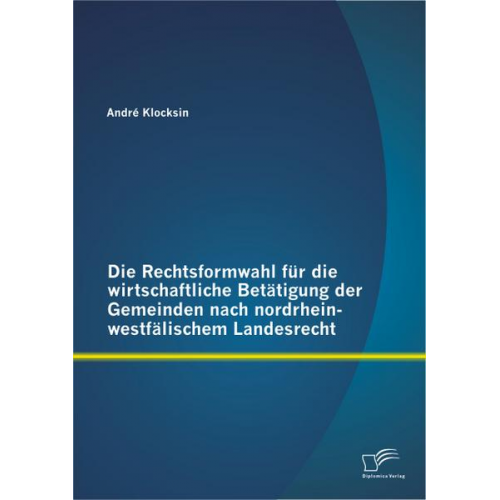 André Klocksin - Die Rechtsformwahl für die wirtschaftliche Betätigung der Gemeinden nach nordrhein-westfälischem Landesrecht