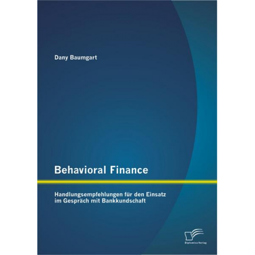 Dany Baumgart - Behavioral Finance: Handlungsempfehlungen für den Einsatz im Gespräch mit Bankkundschaft