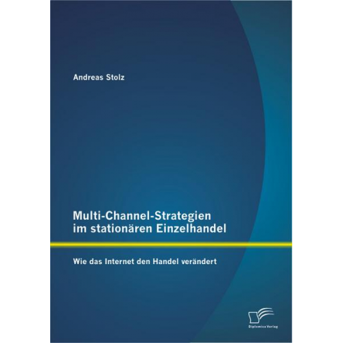 Andreas Stolz - Multi-Channel-Strategien im stationären Einzelhandel: Wie das Internet den Handel verändert